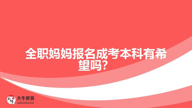 全職媽媽報名成考本科有希望嗎？