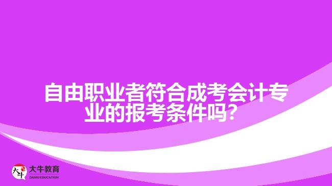 自由職業(yè)者符合成考會計專業(yè)的報考條件嗎？