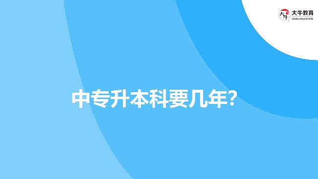 中專(zhuān)升本科要幾年？