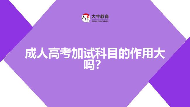 成人高考加試科目的作用大嗎？