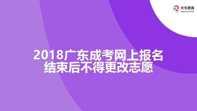 2018廣東成考網上報名結束后不得更改志愿