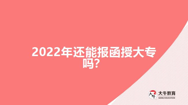 2022年還能報(bào)函授大專(zhuān)嗎？