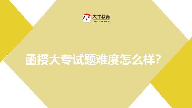 函授大專試題難度怎么樣？