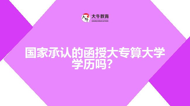 國家承認(rèn)的函授大專算大學(xué)學(xué)歷嗎？