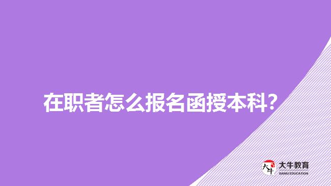 在職者怎么報(bào)名函授本科？