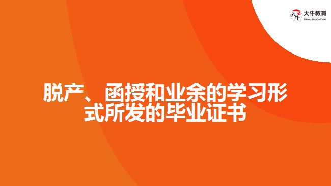 脫產(chǎn)、函授和業(yè)余的學(xué)習(xí)形式所發(fā)的畢業(yè)證書(shū)