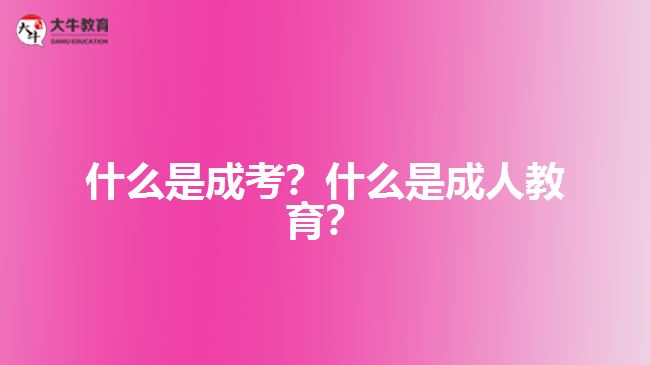 什么是成考？什么是成人教育？
