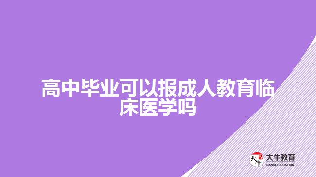高中畢業(yè)可以報成人教育臨床醫(yī)學(xué)嗎