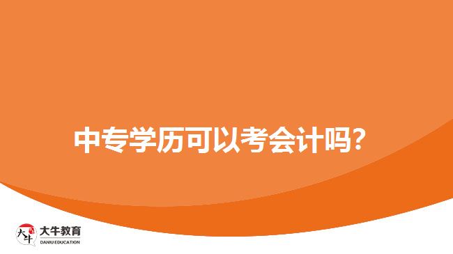 中專(zhuān)學(xué)歷可以考會(huì)計(jì)嗎？