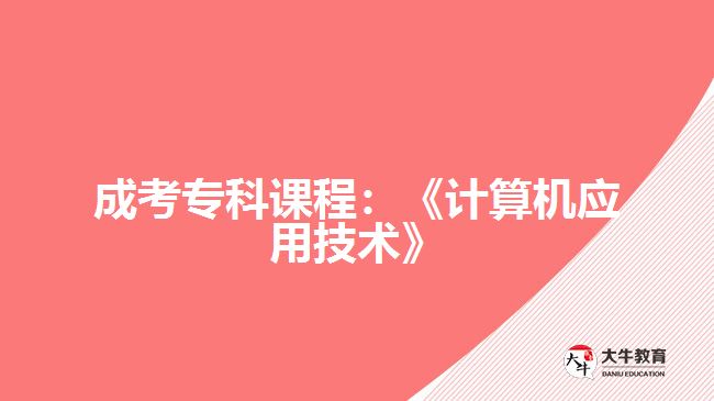 成考?？普n程：《計(jì)算機(jī)應(yīng)用技術(shù)》