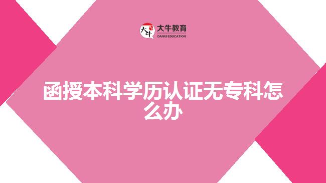 函授本科學(xué)歷認(rèn)證無(wú)?？圃趺崔k