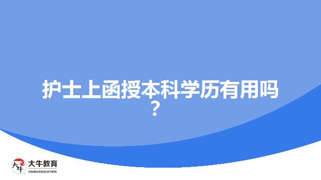 護(hù)士上函授本科學(xué)歷有用嗎？