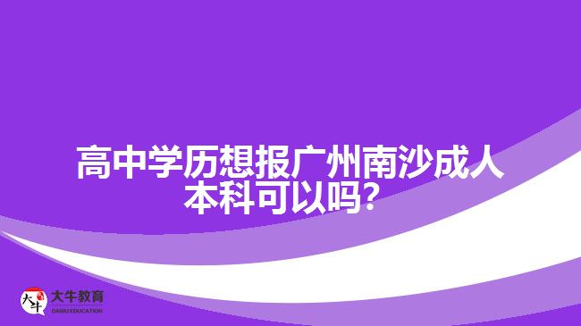 高中學(xué)歷想報(bào)廣州南沙成人本科可以嗎？