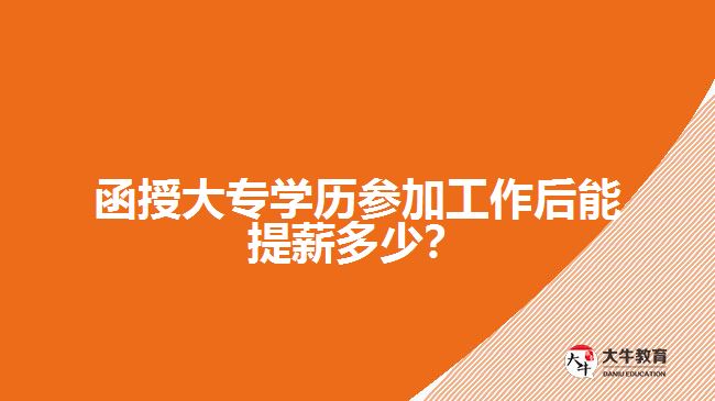 函授大專學歷參加工作后能提薪多少？