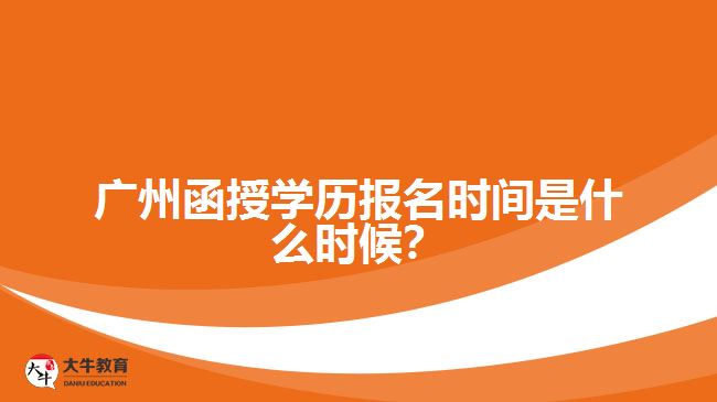 廣州函授學(xué)歷報(bào)名時(shí)間是什么時(shí)候？