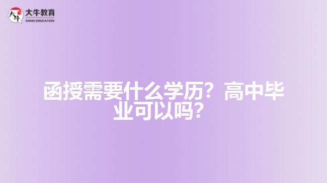 函授需要什么學(xué)歷？高中畢業(yè)可以嗎？