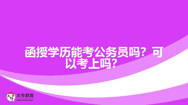 函授學(xué)歷能考公務(wù)員嗎？可以考上嗎？