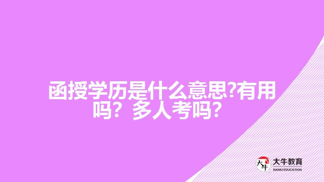 函授學(xué)歷是什么意思?有用嗎？多人考嗎？好畢業(yè)嗎？
