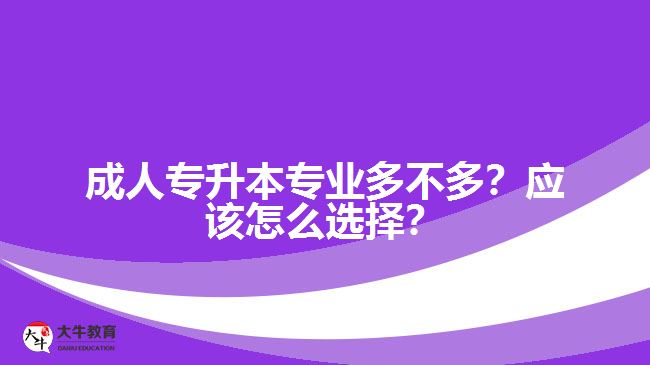 成人專升本專業(yè)多不多？應(yīng)該怎么選擇？