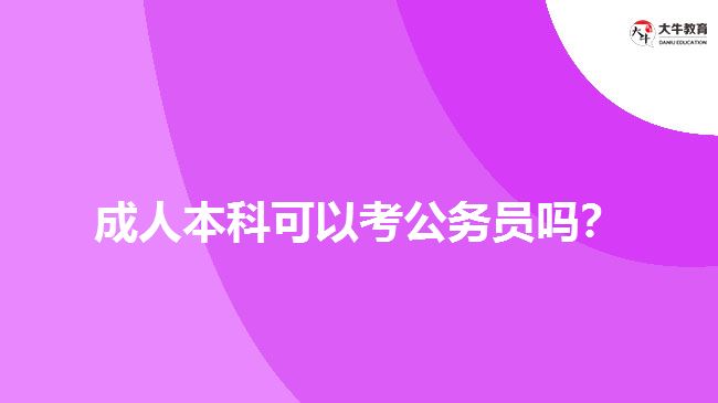成人本科可以考公務(wù)員嗎？
