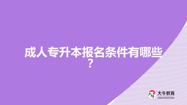 成人專(zhuān)升本報(bào)名條件有哪些？