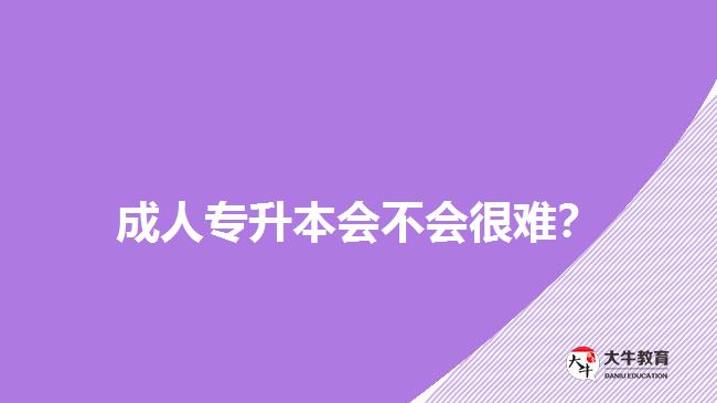 成人專(zhuān)升本會(huì)不會(huì)很難？