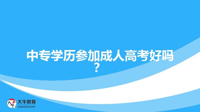 中專學(xué)歷參加成人高考好嗎？