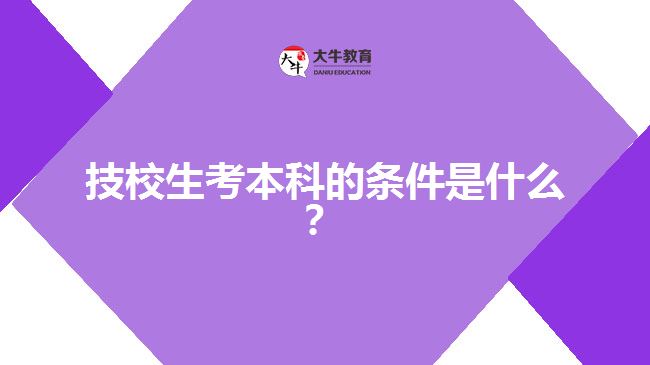 技校生考本科的條件是什么？