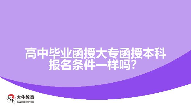 高中畢業(yè)函授大專函授本科報(bào)名條件一樣嗎？