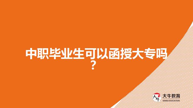 中職畢業(yè)生可以函授大專嗎？