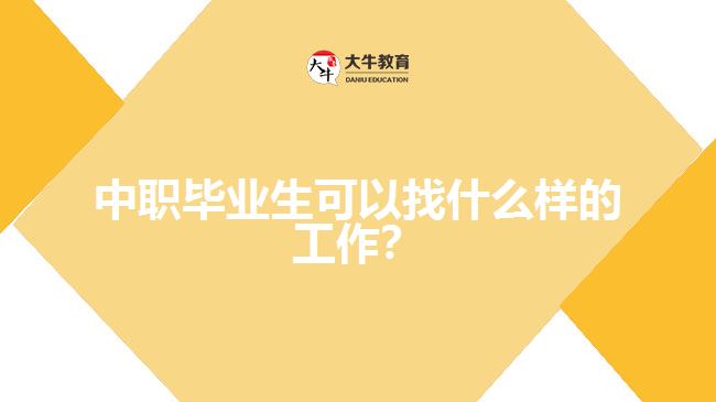 中職畢業(yè)生可以找什么樣的工作？