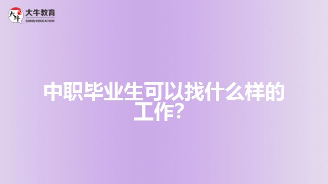 中職畢業(yè)生可以找什么樣的工作？