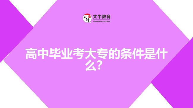 高中畢業(yè)考大專的條件是什么？