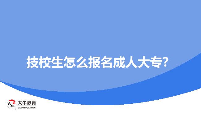 技校生怎么報(bào)名成人大專？