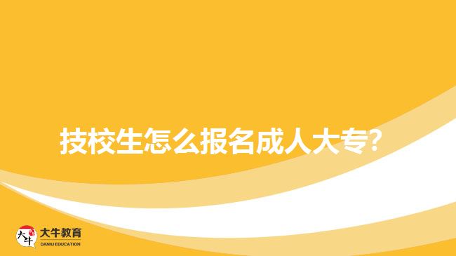技校生怎么報(bào)名成人大專？