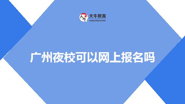廣州夜校可以網(wǎng)上報(bào)名嗎