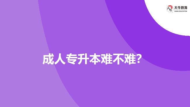 成人專升本難不難？
