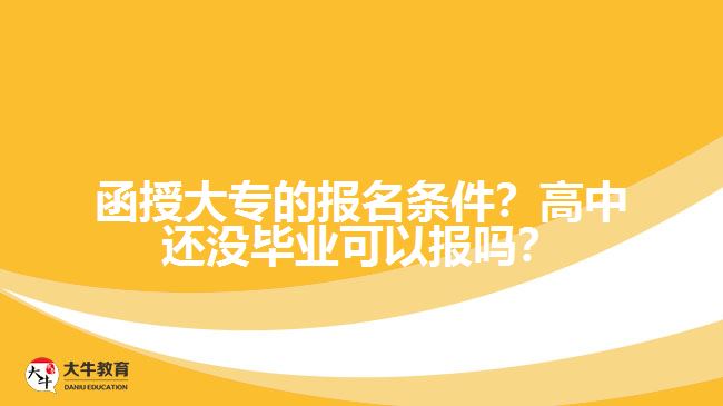 函授大專(zhuān)的報(bào)名條件？高中還沒(méi)畢業(yè)可以報(bào)嗎？