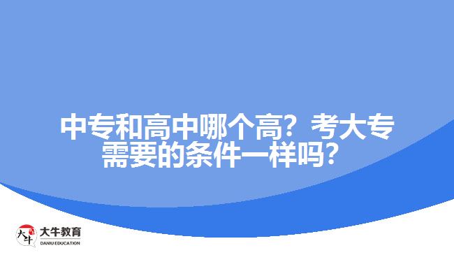 中專和高中哪個(gè)高？考大專需要的條件一樣嗎？
