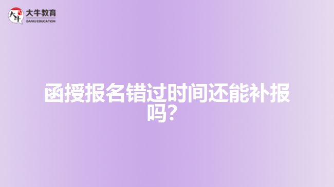 函授報名錯過時間還能補(bǔ)報嗎？