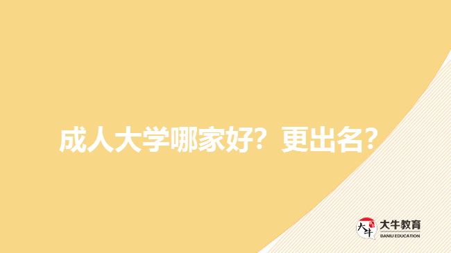 成人大學(xué)哪家好？更出名？