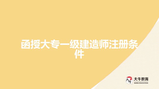 函授大專(zhuān)一級(jí)建造師注冊(cè)條件