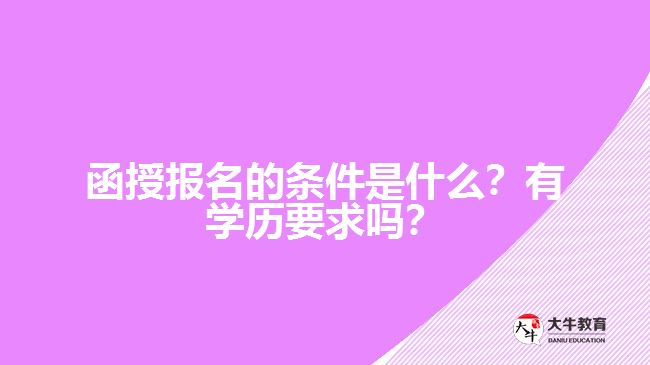 函授報(bào)名的條件是什么？有學(xué)歷要求嗎？