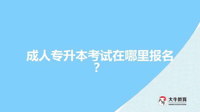 成人專升本考試在哪里報名？