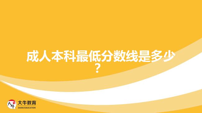 成人本科最低分?jǐn)?shù)線是多少？