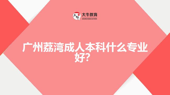 廣州荔灣成人本科什么專業(yè)好？