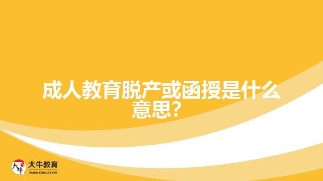 成人教育脫產(chǎn)或函授是什么意思？