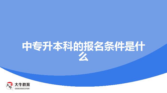 中專升本科的報名條件是什么？