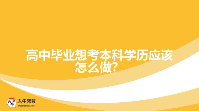 高中畢業(yè)想考本科學(xué)歷應(yīng)該怎么做？