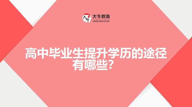 高中畢業(yè)生提升學(xué)歷的途徑有哪些？